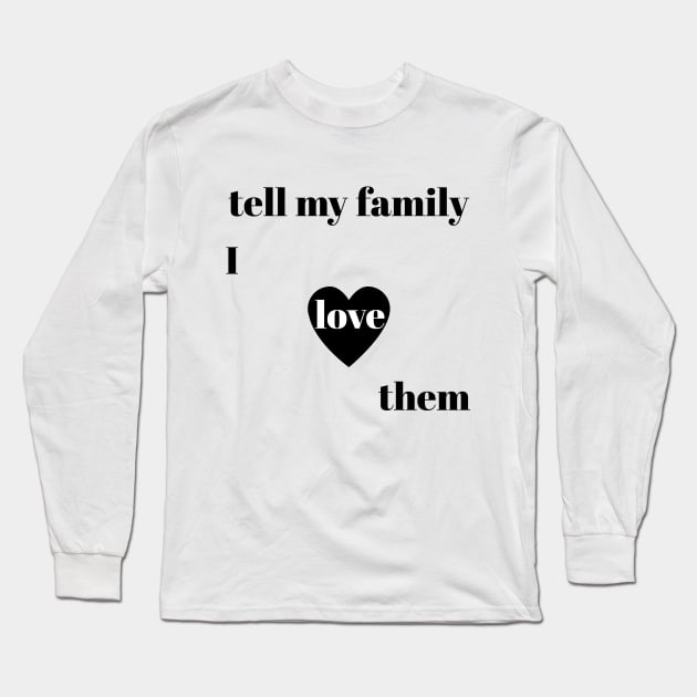 tell my family i love them Long Sleeve T-Shirt by IRIS